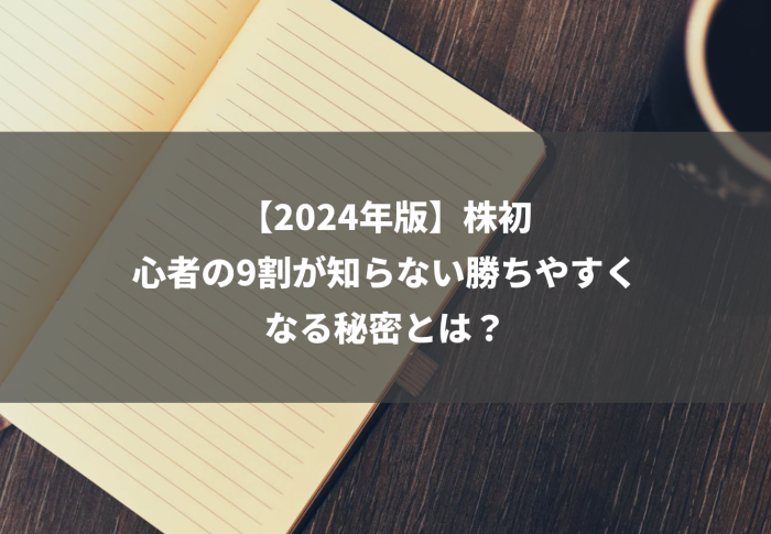 【2024年版】株初心者の9割が知らない勝ちやすくなる秘密とは？