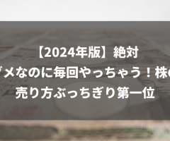 【2024年版】絶対ダメなのに毎回やっちゃう！株の売り方ぶっちぎり第一位