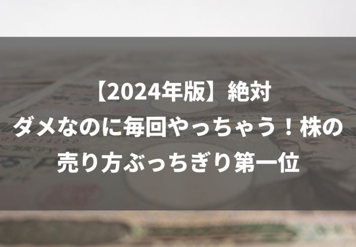 【2024年版】絶対ダメなのに毎回やっちゃう！株の売り方ぶっちぎり第一位