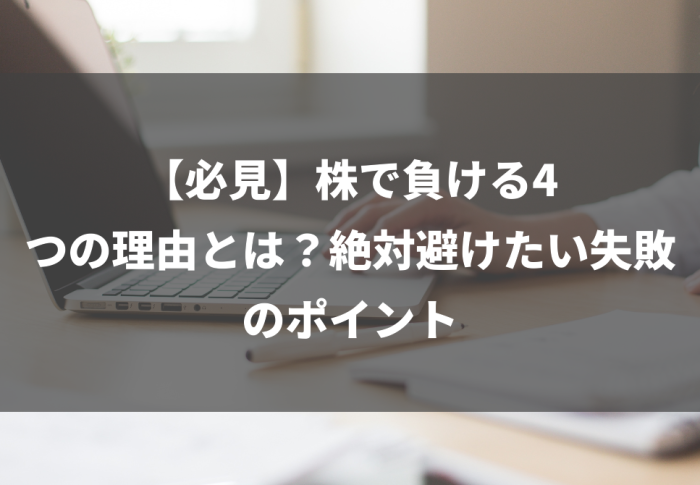 【必見】株で負ける4つの理由とは？絶対避けたい失敗のポイント