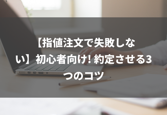 【指値注文で失敗しない】初心者向け! 約定させる3つのコツ