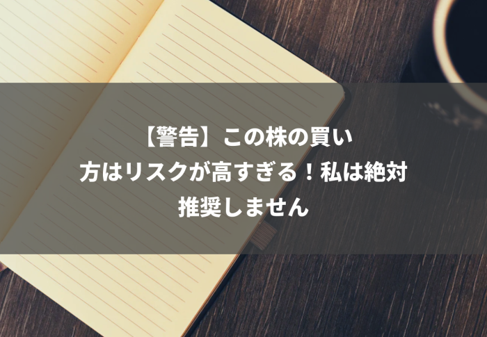 【警告】この株の買い方はリスクが高すぎる！私は絶対推奨しません