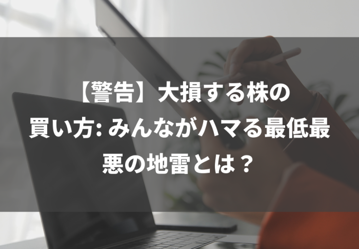 【警告】大損する株の買い方: みんながハマる最低最悪の地雷とは？