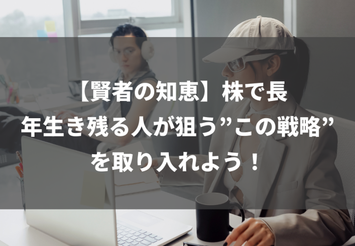 【賢者の知恵】株で長年生き残る人が狙う”この戦略”を取り入れよう！