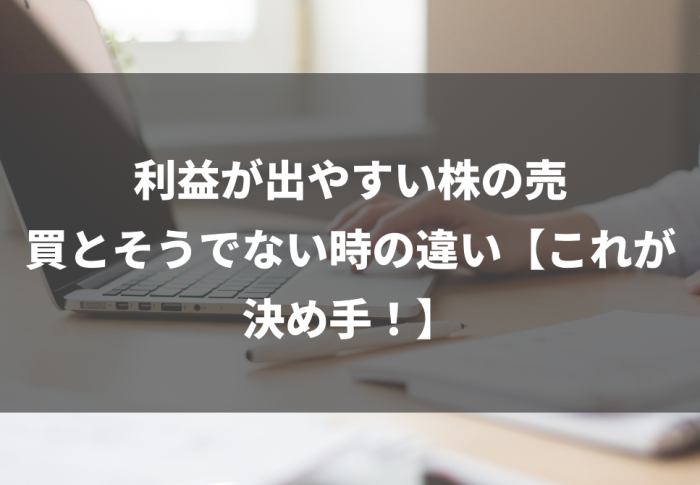 利益が出やすい株の売買とそうでない時の違い【これが決め手！】