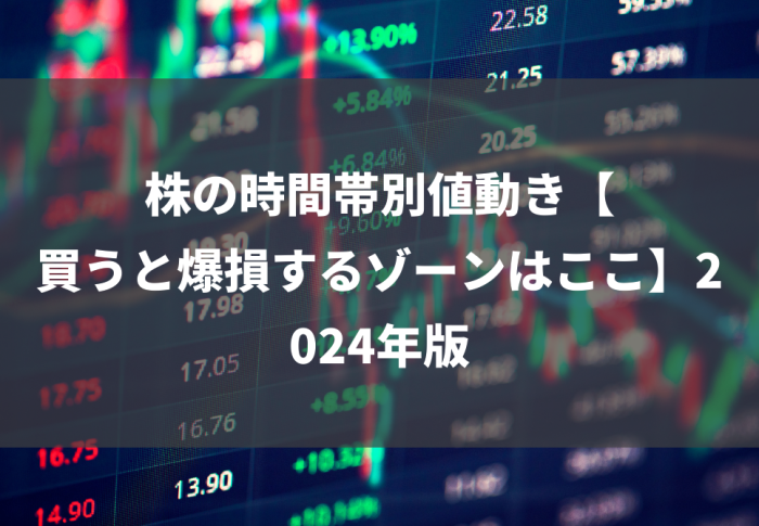 株の時間帯別値動き【買うと爆損するゾーンはここ】2024年版